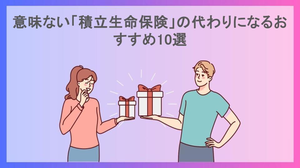 意味ない「積立生命保険」の代わりになるおすすめ10選